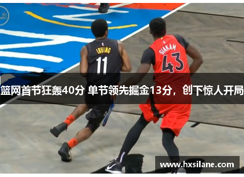 篮网首节狂轰40分 单节领先掘金13分，创下惊人开局