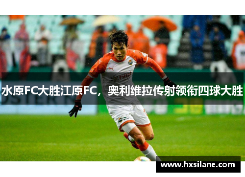 水原FC大胜江原FC，奥利维拉传射领衔四球大胜