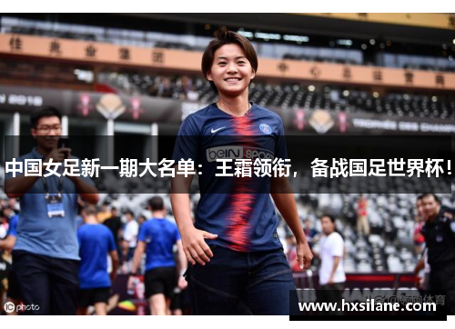 中国女足新一期大名单：王霜领衔，备战国足世界杯！