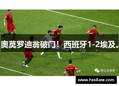 奥莫罗迪翁破门！西班牙1-2埃及。