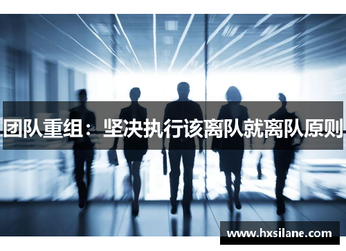 团队重组：坚决执行该离队就离队原则