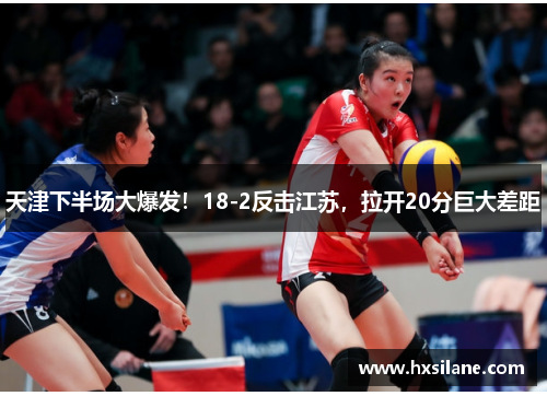 天津下半场大爆发！18-2反击江苏，拉开20分巨大差距